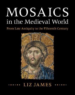 Mosaics in the Medieval World: From Late Antiquity to the Fifteenth Century - Liz James - cover