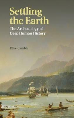 Settling the Earth: The Archaeology of Deep Human History - Clive Gamble - cover