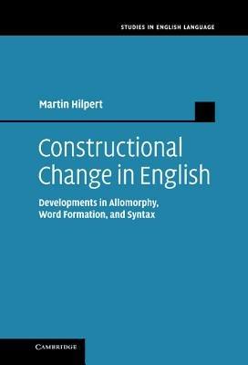 Constructional Change in English: Developments in Allomorphy, Word Formation, and Syntax - Martin Hilpert - cover