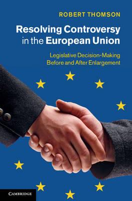 Resolving Controversy in the European Union: Legislative Decision-Making before and after Enlargement - Robert Thomson - cover