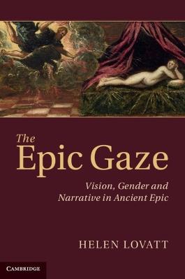 The Epic Gaze: Vision, Gender and Narrative in Ancient Epic - Helen Lovatt - cover