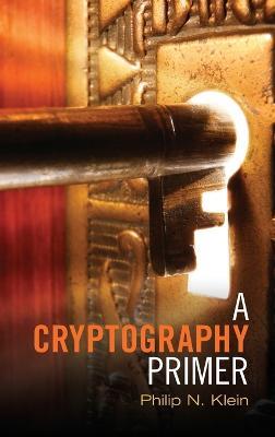 A Cryptography Primer: Secrets and Promises - Philip N. Klein - cover