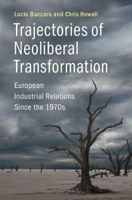 Trajectories of Neoliberal Transformation: European Industrial Relations Since the 1970s - Lucio Baccaro,Chris Howell - cover