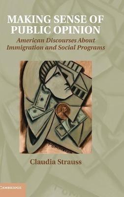 Making Sense of Public Opinion: American Discourses about Immigration and Social Programs - Claudia Strauss - cover