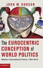 The Eurocentric Conception of World Politics: Western International Theory, 1760–2010