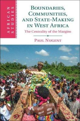Boundaries, Communities and State-Making in West Africa: The Centrality of the Margins - Paul Nugent - cover