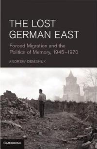 The Lost German East: Forced Migration and the Politics of Memory, 1945–1970 - Andrew Demshuk - cover