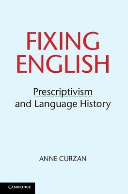 Fixing English: Prescriptivism and Language History - Anne Curzan - cover