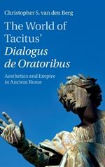 The World of Tacitus' Dialogus de Oratoribus: Aesthetics and Empire in Ancient Rome