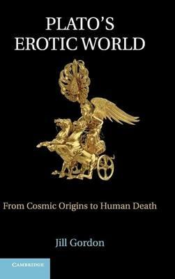 Plato's Erotic World: From Cosmic Origins to Human Death - Jill Gordon - cover