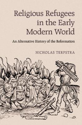 Religious Refugees in the Early Modern World: An Alternative History of the Reformation - Nicholas Terpstra - cover