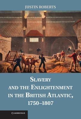 Slavery and the Enlightenment in the British Atlantic, 1750–1807 - Justin Roberts - cover