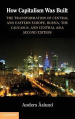 How Capitalism Was Built: The Transformation of Central and Eastern Europe, Russia, the Caucasus, and Central Asia
