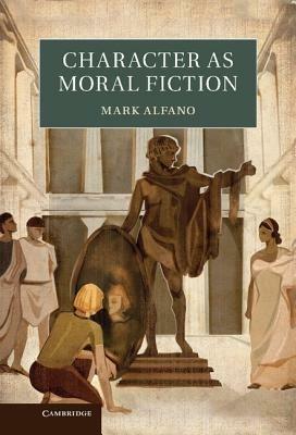 Character as Moral Fiction - Mark Alfano - cover