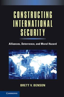 Constructing International Security: Alliances, Deterrence, and Moral Hazard - Brett V. Benson - cover