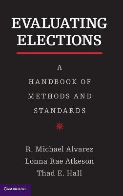 Evaluating Elections: A Handbook of Methods and Standards - R. Michael Alvarez,Lonna Rae Atkeson,Thad E. Hall - cover