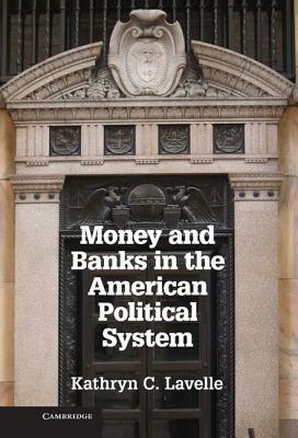 Money and Banks in the American Political System - Kathryn C. Lavelle - cover