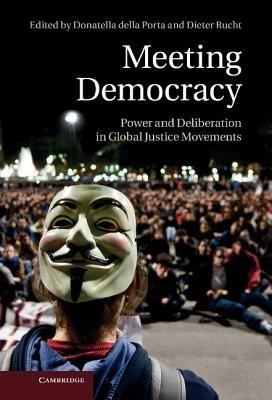 Meeting Democracy: Power and Deliberation in Global Justice Movements - cover