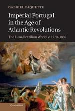 Imperial Portugal in the Age of Atlantic Revolutions: The Luso-Brazilian World, c.1770–1850