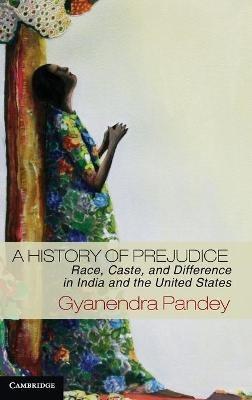 A History of Prejudice: Race, Caste, and Difference in India and the United States - Gyanendra Pandey - cover