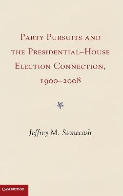 Party Pursuits and The Presidential-House Election Connection, 1900–2008 - Jeffrey M. Stonecash - cover