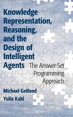 Knowledge Representation, Reasoning, and the Design of Intelligent Agents: The Answer-Set Programming Approach - Michael Gelfond,Yulia Kahl - cover