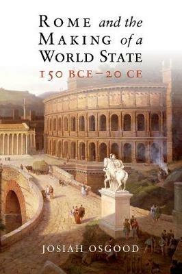 Rome and the Making of a World State, 150 BCE–20 CE - Josiah Osgood - cover