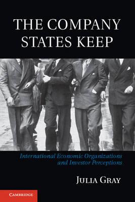 The Company States Keep: International Economic Organizations and Investor Perceptions - Julia Gray - cover
