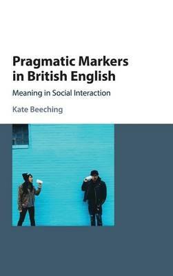 Pragmatic Markers in British English: Meaning in Social Interaction - Kate Beeching - cover