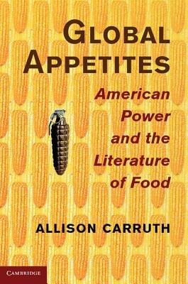 Global Appetites: American Power and the Literature of Food - Allison Carruth - cover