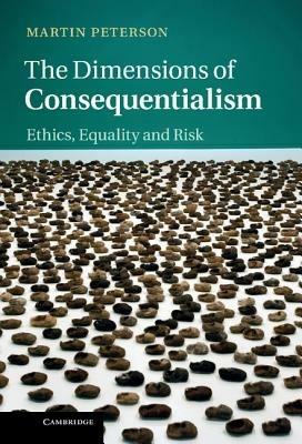 The Dimensions of Consequentialism: Ethics, Equality and Risk - Martin Peterson - cover