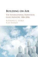 Building on Air: The International Industrial Gases Industry, 1886–2006