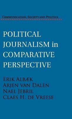 Political Journalism in Comparative Perspective - Erik Albæk,Arjen van Dalen,Nael Jebril - cover