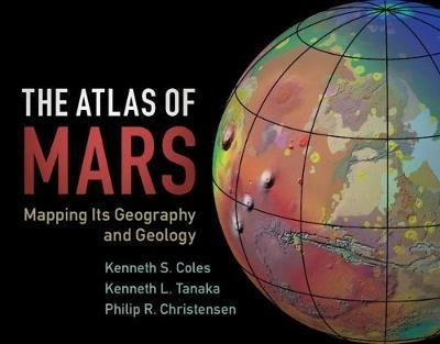 The Atlas of Mars: Mapping its Geography and Geology - Kenneth S. Coles,Kenneth L. Tanaka,Philip R. Christensen - cover