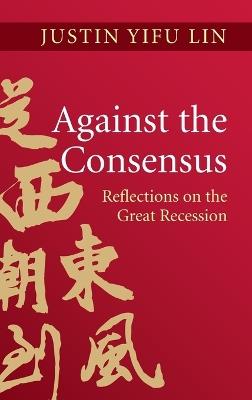 Against the Consensus: Reflections on the Great Recession - Justin Yifu Lin - cover