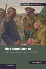 Haig's Intelligence: GHQ and the German Army, 1916–1918