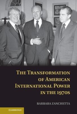 The Transformation of American International Power in the 1970s - Barbara Zanchetta - cover