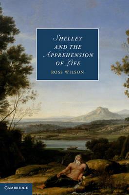 Shelley and the Apprehension of Life - Ross Wilson - cover