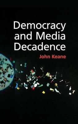 Democracy and Media Decadence - John Keane - cover