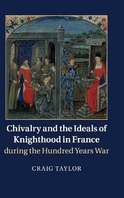 Chivalry and the Ideals of Knighthood in France during the Hundred Years War - Craig Taylor - cover