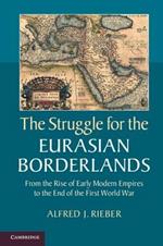 The Struggle for the Eurasian Borderlands: From the Rise of Early Modern Empires to the End of the First World War