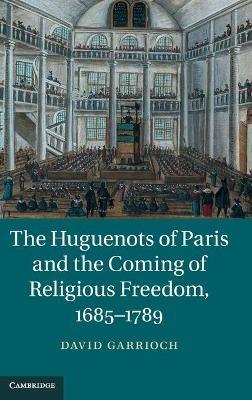 The Huguenots of Paris and the Coming of Religious Freedom, 1685–1789 - David Garrioch - cover
