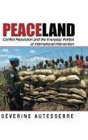 Peaceland: Conflict Resolution and the Everyday Politics of International Intervention - Séverine Autesserre - cover