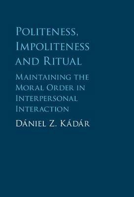 Politeness, Impoliteness and Ritual: Maintaining the Moral Order in Interpersonal Interaction - Dániel Z. Kádár - cover