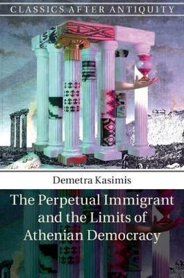 The Perpetual Immigrant and the Limits of Athenian Democracy - Demetra Kasimis - cover