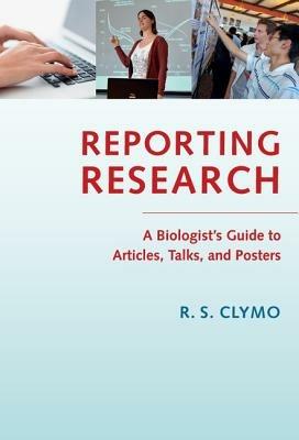 Reporting Research: A Biologist's Guide to Articles, Talks, and Posters - R. S. Clymo - cover