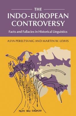 The Indo-European Controversy: Facts and Fallacies in Historical Linguistics - Asya Pereltsvaig,Martin W. Lewis - cover