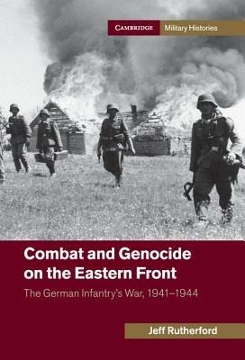 Combat and Genocide on the Eastern Front: The German Infantry's War, 1941–1944 - Jeff Rutherford - cover
