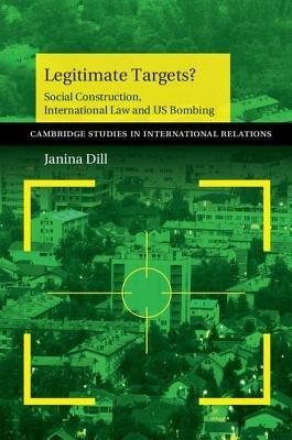 Legitimate Targets?: Social Construction, International Law and US Bombing - Janina Dill - cover