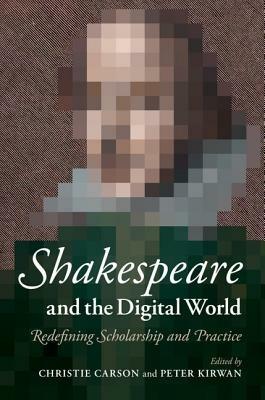 Shakespeare and the Digital World: Redefining Scholarship and Practice - cover